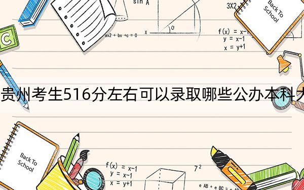 贵州考生516分左右可以录取哪些公办本科大学？（附带近三年516分大学录取名单）