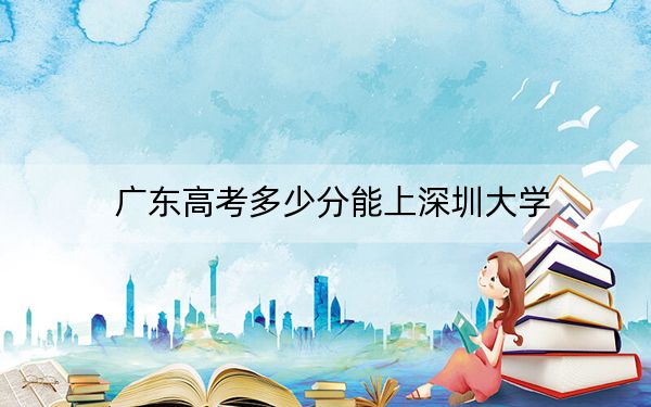 广东高考多少分能上深圳大学？附2022-2024年最低录取分数线