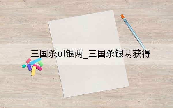 三国杀ol银两_三国杀银两获得