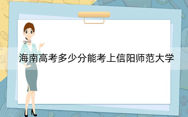 海南高考多少分能考上信阳师范大学？附2022-2024年最低录取分数线