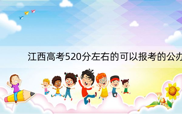 江西高考520分左右的可以报考的公办本科大学名单! 2025年高考可以填报70所大学