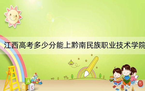 江西高考多少分能上黔南民族职业技术学院？2024年历史类317分 物理类录取分257分