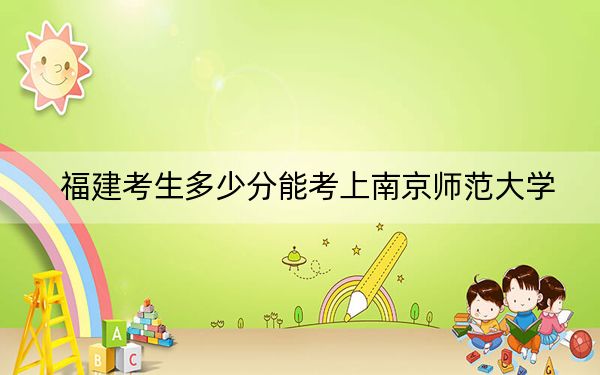 福建考生多少分能考上南京师范大学？附2022-2024年院校投档线