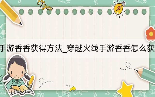 穿越火线手游香香获得方法_穿越火线手游香香怎么获得 快吧手游