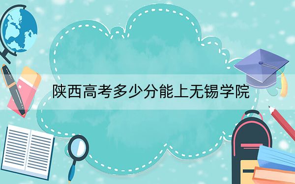 陕西高考多少分能上无锡学院？附2022-2024年最低录取分数线