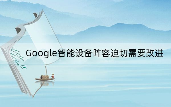 Google智能设备阵容迫切需要改进