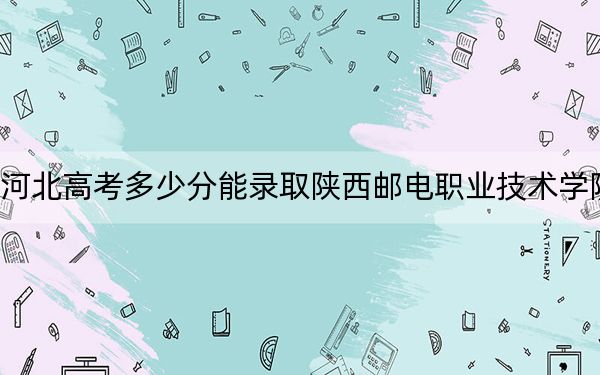 河北高考多少分能录取陕西邮电职业技术学院？2024年历史类362分 物理类最低421分
