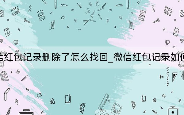 微信红包记录删除了怎么找回_微信红包记录如何删除