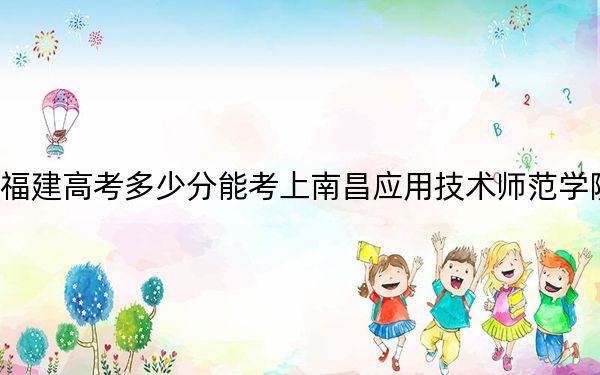 福建高考多少分能考上南昌应用技术师范学院？附2022-2024年最低录取分数线