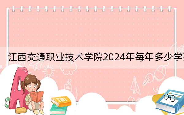 江西交通职业技术学院2024年每年多少学费?每年5000元(供山东考生参考)