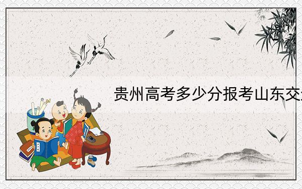 贵州高考多少分报考山东交通学院?2024年历史类最低485分 物理类投档线429分