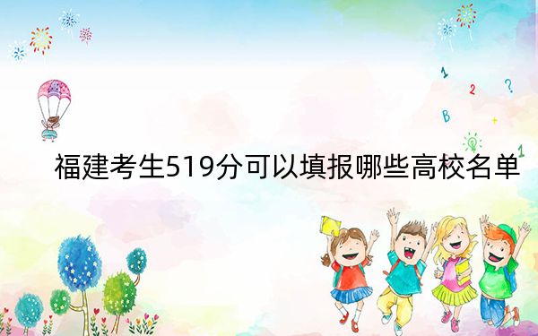 福建考生519分可以填报哪些高校名单? 2024年录取最低分519的大学