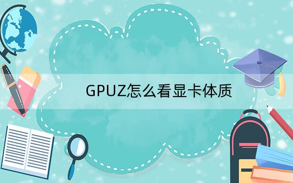 GPUZ怎么看显卡体质？GPU-Z查看显卡体质方法