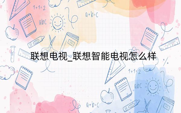 联想电视_联想智能电视怎么样