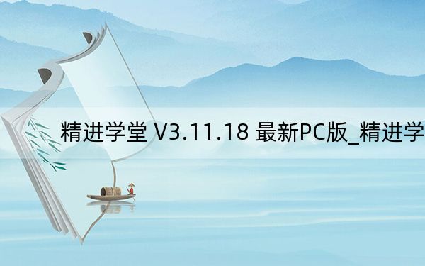 精进学堂 V3.11.18 最新PC版_精进学堂 V3.11.18 最新PC版免费下载