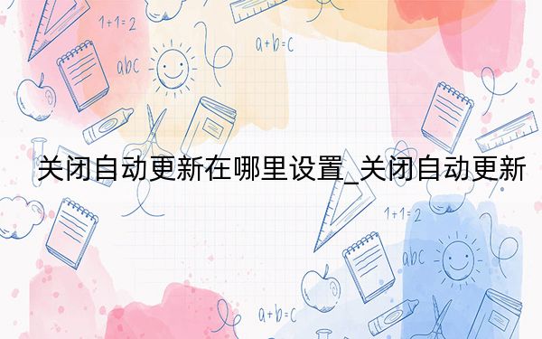 关闭自动更新在哪里设置_关闭自动更新
