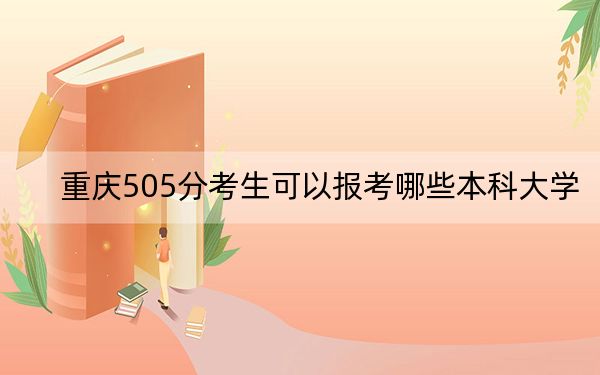 重庆505分考生可以报考哪些本科大学？（附带近三年高考大学录取名单）