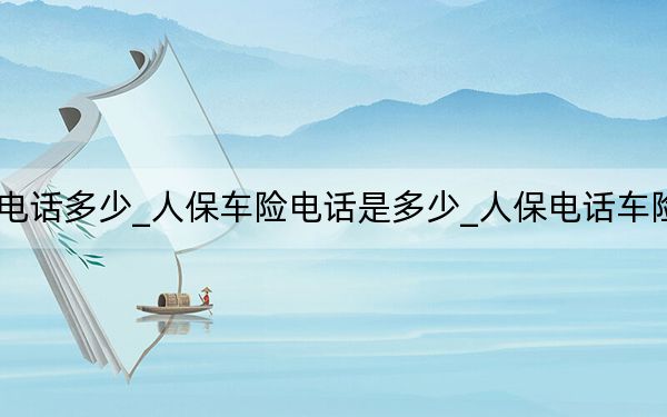 人保的车险电话多少_人保车险电话是多少_人保电话车险电话号码多少