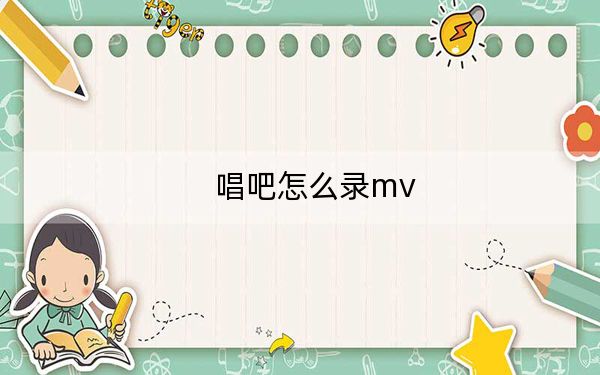 唱吧怎么录mv