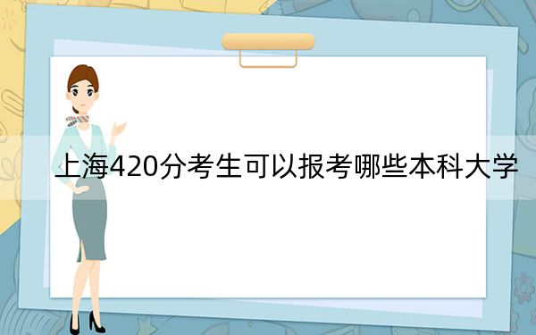 上海420分考生可以报考哪些本科大学？（附带2022-2024年420左右大学名单）