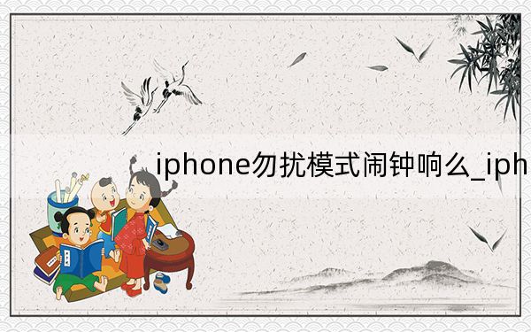 iphone勿扰模式闹钟响么_iphone勿扰模式