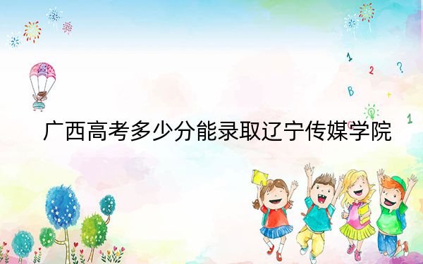 广西高考多少分能录取辽宁传媒学院？2024年历史类最低400分 物理类最低372分