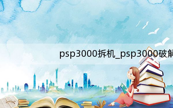 psp3000拆机_psp3000破解