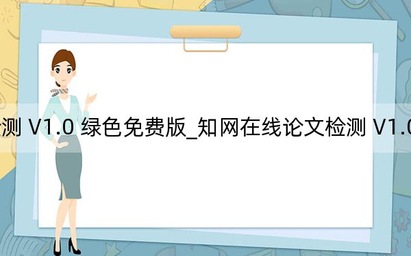知网在线论文检测 V1.0 绿色免费版_知网在线论文检测 V1.0 绿色免费版免费下载