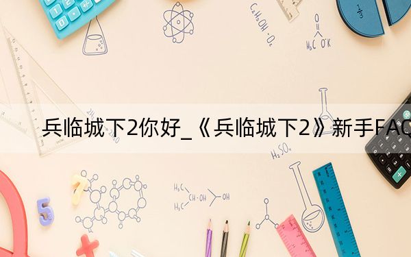 兵临城下2你好_《兵临城下2》新手FAQ
