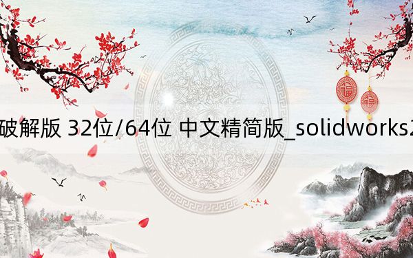 solidworks2018 sp5.0破解版 32位/64位 中文精简版_solidworks2018 sp5.0破解版 32位/64位 中文精简版免费下载