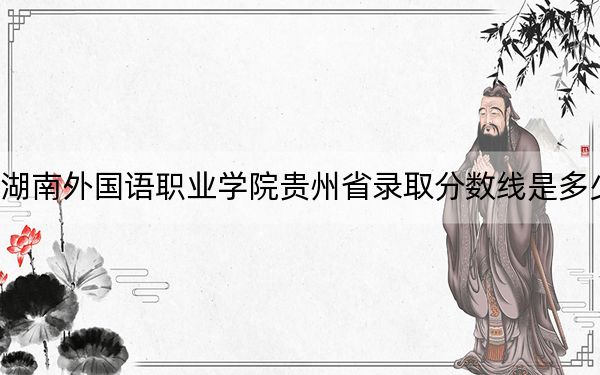 湖南外国语职业学院贵州省录取分数线是多少?2025年贵州考生参考