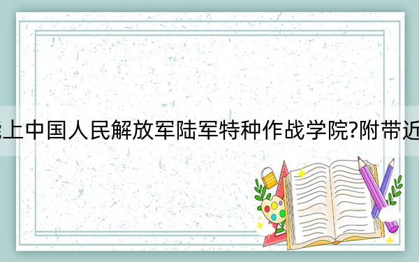 吉林考生多少分能上中国人民解放军陆军特种作战学院?附带近三年最低录取分数线