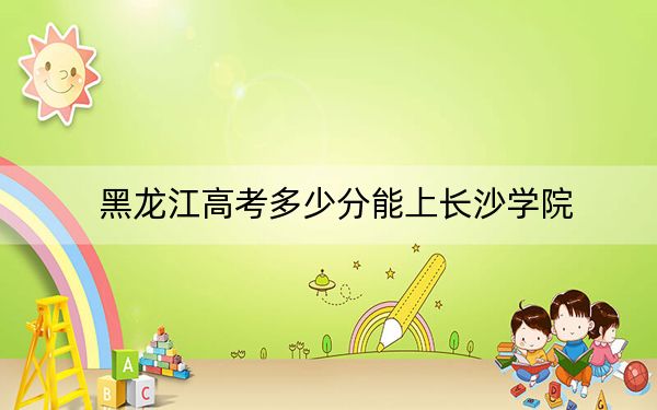 黑龙江高考多少分能上长沙学院？附2022-2024年院校最低投档线