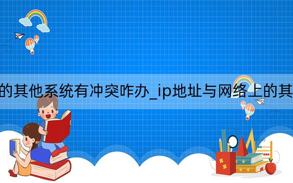 ip地址与网络上的其他系统有冲突咋办_ip地址与网络上的其他系统有冲突怎么办