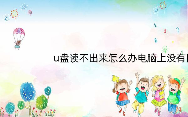 u盘读不出来怎么办电脑上没有图标_u盘读不出来怎么办