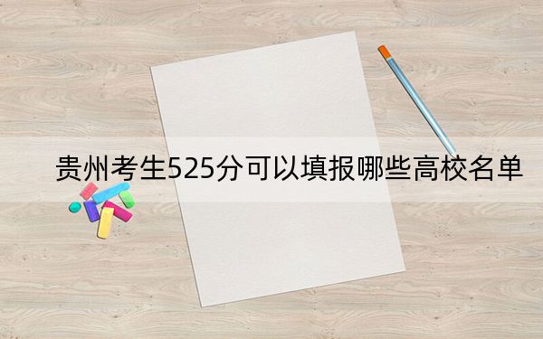 贵州考生525分可以填报哪些高校名单？（附带2022-2024年525左右大学名单）