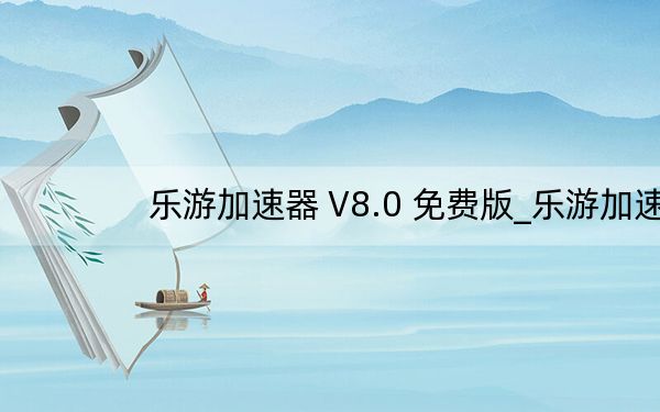 乐游加速器 V8.0 免费版_乐游加速器 V8.0 免费版免费下载