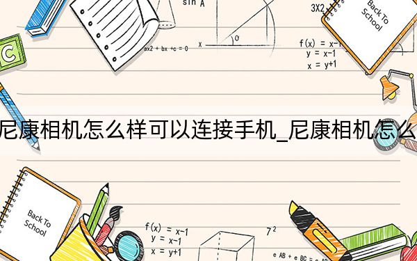 尼康相机怎么样可以连接手机_尼康相机怎么样
