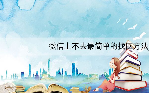 微信上不去最简单的找回方法_微信怎么上不去