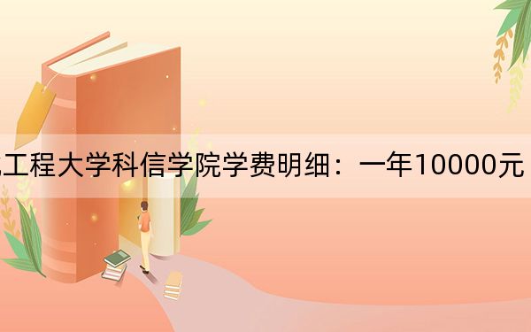 2024年河北工程大学科信学院学费明细:一年10000元(各专业收费标准)