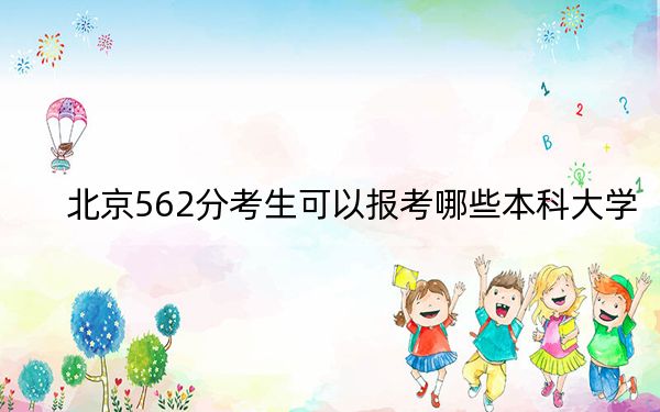 北京562分考生可以报考哪些本科大学？（附带近三年562分大学录取名单）