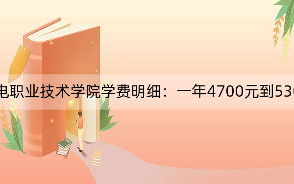 2024年常州机电职业技术学院学费明细：一年4700元到5300元（各专业收费标准）