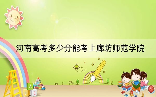河南高考多少分能考上廊坊师范学院？附2022-2024年最低录取分数线