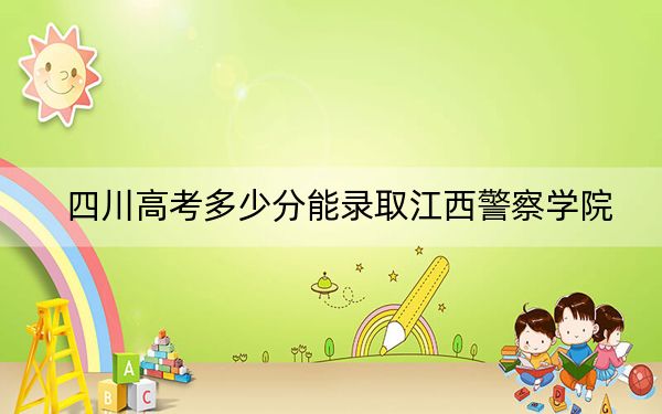 四川高考多少分能录取江西警察学院？附2022-2024年最低录取分数线