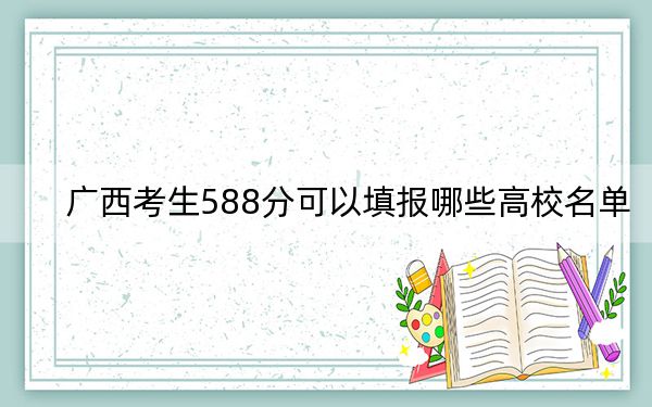广西考生588分可以填报哪些高校名单？
