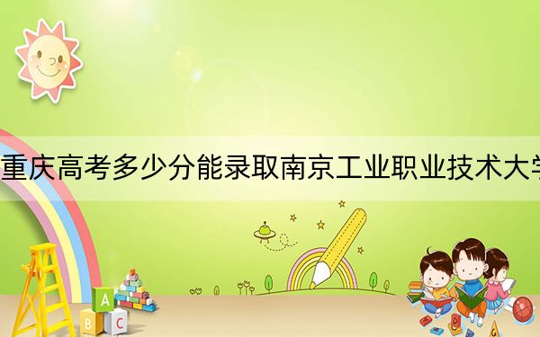 重庆高考多少分能录取南京工业职业技术大学？2024年历史类最低494分 物理类最低521分