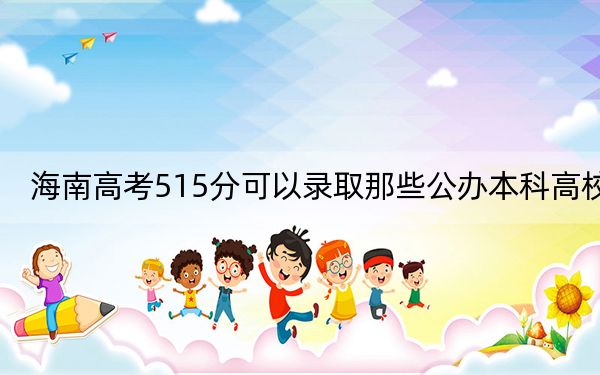 海南高考515分可以录取那些公办本科高校？（附带近三年515分大学录取名单）