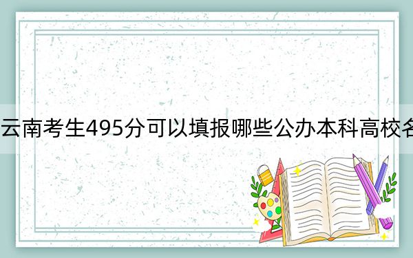 云南考生495分可以填报哪些公办本科高校名单？ 2025年高考可以填报22所大学(2)