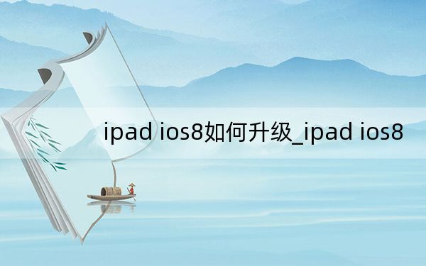 ipad ios8如何升级_ipad ios8