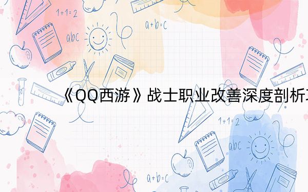 《QQ西游》战士职业改善深度剖析攻略_《QQ西游》战士职业改善深度剖析攻略
